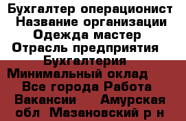 Бухгалтер-операционист › Название организации ­ Одежда мастер › Отрасль предприятия ­ Бухгалтерия › Минимальный оклад ­ 1 - Все города Работа » Вакансии   . Амурская обл.,Мазановский р-н